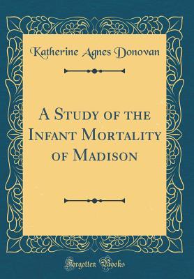 [124c5] %F.u.l.l.% #D.o.w.n.l.o.a.d! A Study of the Infant Mortality of Madison (Classic Reprint) - Katherine Agnes Donovan @P.D.F@