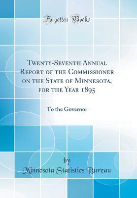 [962da] %Read~ %Online% Twenty-Seventh Annual Report of the Commissioner on the State of Minnesota, for the Year 1895: To the Governor (Classic Reprint) - Minnesota Statistics Bureau @PDF#