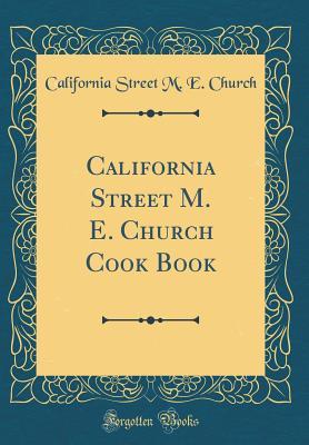 [5beba] ^Read^ California Street M. E. Church Cook Book (Classic Reprint) - California Street M E Church !PDF*