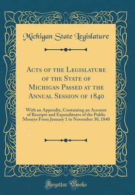 [d7621] @R.e.a.d* @O.n.l.i.n.e^ Acts of the Legislature of the State of Michigan Passed at the Annual Session of 1840: With an Appendix, Containing an Account of Receipts and Expenditures of the Public Moneys from January 1 to November 30, 1840 (Classic Reprint) - Michigan State Legislature %PDF%