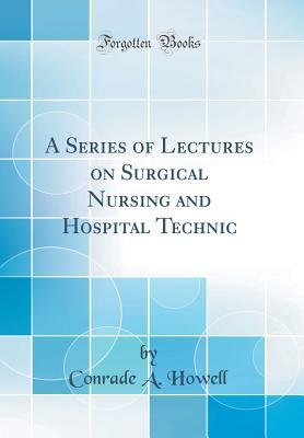 c3a0f] ~D.o.w.n.l.o.a.d! A Series of Lectures on Surgical Nursing and Hospital Technic (Classic Reprint) - Conrade A. Howell #ePub~