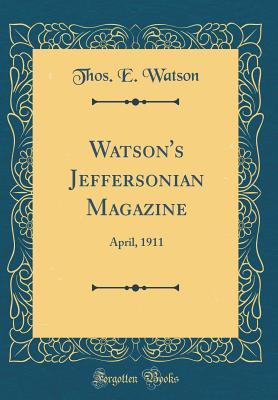 dfa03] ~D.o.w.n.l.o.a.d^ Watson's Jeffersonian Magazine: April, 1911 (Classic Reprint) - Thos E Watson ~PDF!