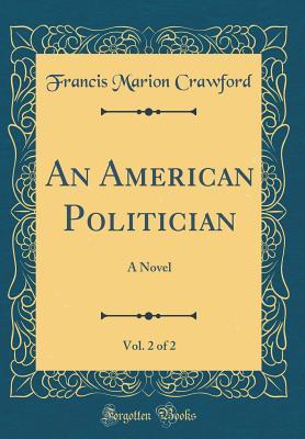 [22c61] #R.e.a.d@ @O.n.l.i.n.e% An American Politician, Vol. 2 of 2: A Novel (Classic Reprint) - F. Marion Crawford @e.P.u.b*