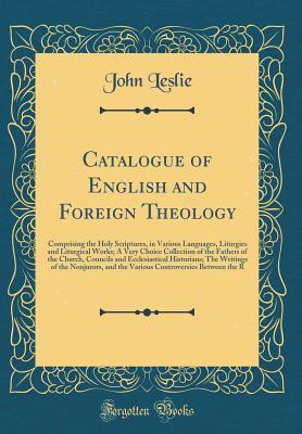 [d308e] #F.u.l.l.# %D.o.w.n.l.o.a.d! Catalogue of English and Foreign Theology: Comprising the Holy Scriptures, in Various Languages, Liturgies and Liturgical Works; A Very Choice Collection of the Fathers of the Church, Councils and Ecclesiastical Historians; The Writings of the Nonjurors - John Leslie ~P.D.F~