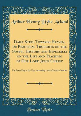 [1b738] ~F.u.l.l.^ #D.o.w.n.l.o.a.d@ Daily Steps Towards Heaven, or Practical Thoughts on the Gospel History, and Especially on the Life and Teaching of Our Lord Jesus Christ: For Every Day in the Year, According to the Christian Seasons (Classic Reprint) - Arthur Henry Dyke Acland @e.P.u.b#
