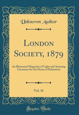 [cd054] %Read# !Online~ London Society, 1879, Vol. 36: An Illustrated Magazine of Light and Amusing Literature for the Hours of Relaxation (Classic Reprint) - Unknown ^P.D.F~