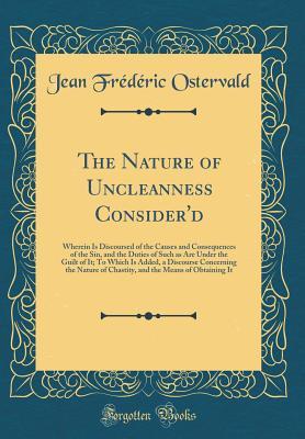 [329e1] %F.u.l.l.@ *D.o.w.n.l.o.a.d% The Nature of Uncleanness Consider'd: Wherein Is Discoursed of the Causes and Consequences of the Sin, and the Duties of Such as Are Under the Guilt of It; To Which Is Added, a Discourse Concerning the Nature of Chastity, and the Means of Obtaining It - Jean Frederic Ostervald ^P.D.F%