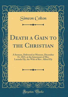 [1ee90] #Full* *Download# Death a Gain to the Christian: A Sermon, Delivered at Monson, December 31, 1823, at the Interment of Mrs. Lucinda Ely, the Wife of Rev. Alfred Ely (Classic Reprint) - Simeon Colton @e.P.u.b%