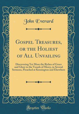 [065a3] %Download* Gospel Treasures, or the Holiest of All Unvailing: Discovering Yet More the Riches of Grace and Glory to the Vessels of Mercy, in Several Sermons, Preached at Kensington and Elsewhere (Classic Reprint) - John Everard %PDF*