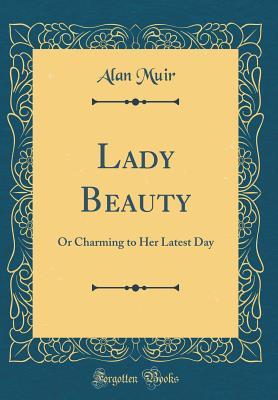 [6eba6] @R.e.a.d! !O.n.l.i.n.e^ Lady Beauty: Or Charming to Her Latest Day (Classic Reprint) - Alan Muir !e.P.u.b*