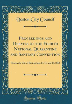 [5db5c] !Full# ^Download@ Proceedings and Debates of the Fourth National Quarantine and Sanitary Convention: Held in the City of Boston, June 14, 15, and 16, 1860 (Classic Reprint) - Boston City Council @e.P.u.b!