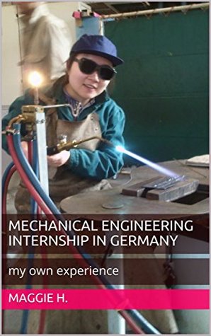 [53b81] %R.e.a.d# ~O.n.l.i.n.e^ Mechanical Engineering Internship in Germany: my own experience - Maggie H. ~P.D.F%