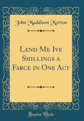 [dee41] ^R.e.a.d# ~O.n.l.i.n.e# Lend Me Ive Shillings a Farce in One Act (Classic Reprint) - John Maddison Morton %e.P.u.b%