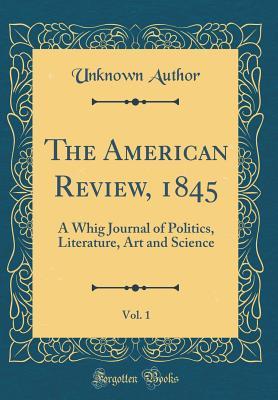 [6ec7e] !R.e.a.d^ *O.n.l.i.n.e@ The American Review, 1845, Vol. 1: A Whig Journal of Politics, Literature, Art and Science (Classic Reprint) - Unknown ~PDF#
