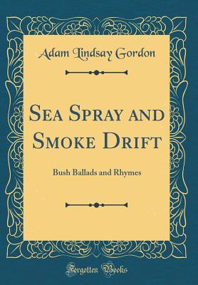77b0b] #D.o.w.n.l.o.a.d% Sea Spray and Smoke Drift: Bush Ballads and Rhymes (Classic Reprint) - Adam Lindsay Gordon ^ePub~