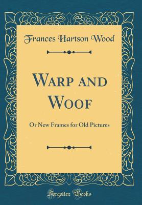 [92718] @Download* Warp and Woof: Or New Frames for Old Pictures (Classic Reprint) - Frances Hartson Wood @PDF*