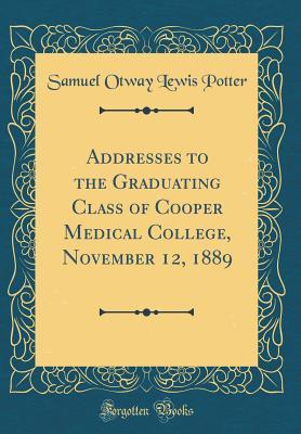 [01f84] ^R.e.a.d@ Addresses to the Graduating Class of Cooper Medical College, November 12, 1889 (Classic Reprint) - Samuel Otway Lewis Potter ~ePub%