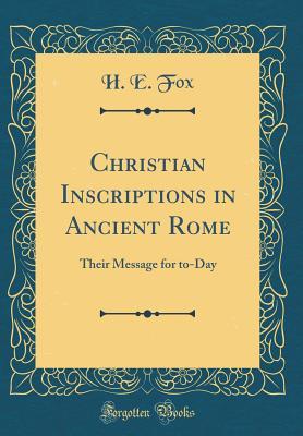 [91c3d] @Full* ^Download! Christian Inscriptions in Ancient Rome: Their Message for To-Day (Classic Reprint) - H E Fox ^ePub~