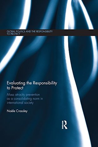 [de882] @R.e.a.d@ Evaluating the Responsibility to Protect: Mass Atrocity Prevention as a Consolidating Norm in International Society (Global Politics and the Responsibility to Protect) - Noele Crossley @P.D.F!