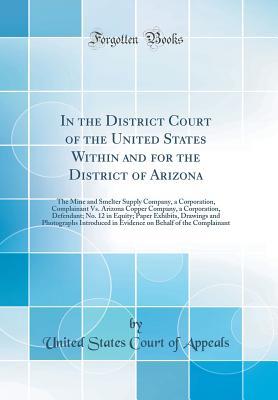 30fde] #D.o.w.n.l.o.a.d@ In the District Court of the United States Within and for the District of Arizona: The Mine and Smelter Supply Company, a Corporation, Complainant vs. Arizona Copper Company, a Corporation, Defendant; No. 12 in Equity; Paper Exhibits, Drawings and Photogr - United States Court of Appeals %P.D.F*