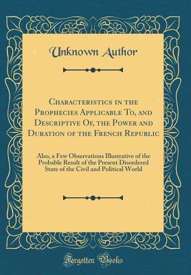 [ab49b] ^R.e.a.d~ Characteristics in the Prophecies Applicable To, and Descriptive Of, the Power and Duration of the French Republic: Also, a Few Observations Illustrative of the Probable Result of the Present Disordered State of the Civil and Political World - Unknown @ePub@