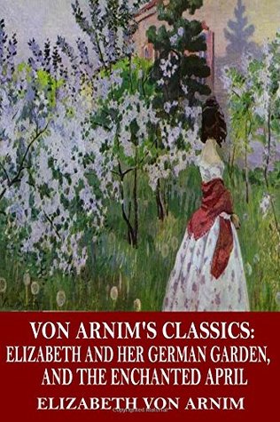 [03c34] #Read@ ^Online! Von Arnim's Classics: Elizabeth and Her German Garden, and The Enchanted April - Elizabeth von Arnim !ePub!
