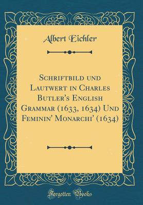 [2274e] %R.e.a.d@ ~O.n.l.i.n.e~ Schriftbild Und Lautwert in Charles Butler's English Grammar (1633, 1634) Und Feminin' Monarchi' (1634) (Classic Reprint) - Albert Eichler !PDF#