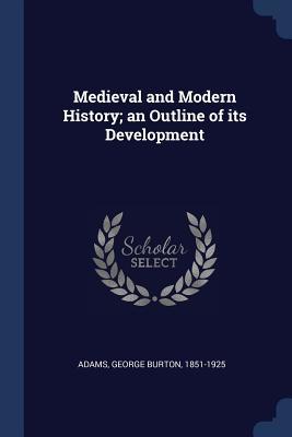 [a39d8] ^R.e.a.d@ *O.n.l.i.n.e@ Medieval and Modern History; An Outline of Its Development - George Burton Adams *e.P.u.b*