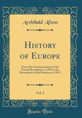 [659e5] %Read@ History of Europe, Vol. 3: From the Commencement of the French Revolution in 1789 to the Restoration of the Bourbons in 1815 (Classic Reprint) - Archibald Alison *e.P.u.b%