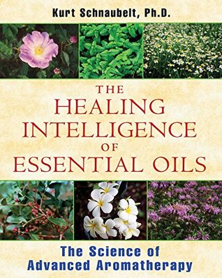 [dfe7f] *F.u.l.l.# ^D.o.w.n.l.o.a.d@ The Healing Intelligence of Essential Oils: The Science of Advanced Aromatherapy - Kurt Schnaubelt #P.D.F~