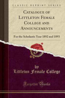 [2e449] !R.e.a.d% Catalogue of Littleton Female College and Announcements: For the Scholastic Year 1892 and 1893 (Classic Reprint) - Littleton Female College #e.P.u.b@