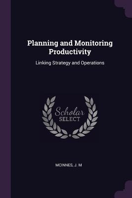 8ed59] !D.o.w.n.l.o.a.d! Planning and Monitoring Productivity: Linking Strategy and Operations - J.M. McInnes !PDF^