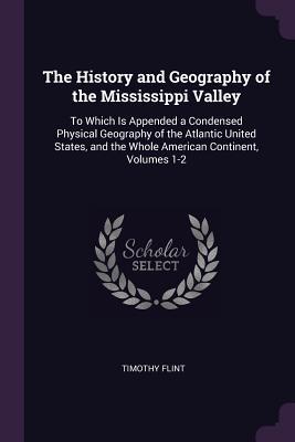 [7d23b] ^R.e.a.d* The History and Geography of the Mississippi Valley: To Which Is Appended a Condensed Physical Geography of the Atlantic United States, and the Whole American Continent, Volumes 1-2 - Timothy Flint *P.D.F%