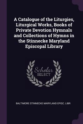 [6577d] #Read* ^Online* A Catalogue of the Liturgies, Liturgical Works, Books of Private Devotion Hymnals and Collections of Hymns in the Stinnecke Maryland Episcopal Library - Baltimore Stinnecke Maryland Episc Libr @PDF@
