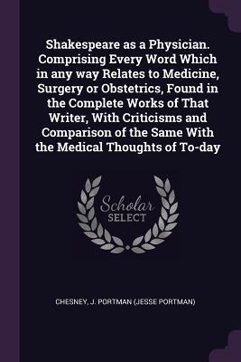[c2310] ^Read% %Online@ Shakespeare as a Physician. Comprising Every Word Which in Any Way Relates to Medicine, Surgery or Obstetrics, Found in the Complete Works of That Writer, with Criticisms and Comparison of the Same with the Medical Thoughts of To-Day - J Portman Chesney @ePub*