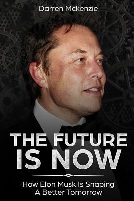 [e0faf] ^Full^ ~Download@ The Future Is Now: How Elon Musk Is Shaping a Better Tomorrow - Darren McKenzie @e.P.u.b@