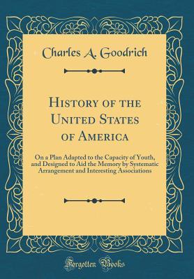 1bd3e] *D.o.w.n.l.o.a.d# History of the United States of America: On a Plan Adapted to the Capacity of Youth, and Designed to Aid the Memory by Systematic Arrangement and Interesting Associations (Classic Reprint) - Charles A Goodrich %P.D.F@