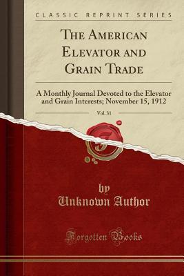 [0bd16] %R.e.a.d~ The American Elevator and Grain Trade, Vol. 31: A Monthly Journal Devoted to the Elevator and Grain Interests; November 15, 1912 (Classic Reprint) - Unknown *P.D.F~