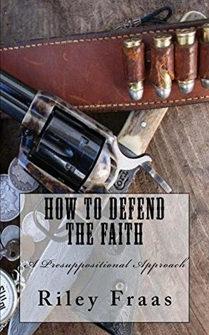 [d3a22] ~Read% How to Defend the Faith: a presuppositional approach - Riley Fraas #e.P.u.b~