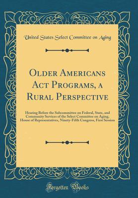 [e6dda] @R.e.a.d! Older Americans Act Programs: A Rural Perspective: Hearing Before the Subcommittee on Federal, State, and Community Services of the Select Committee on Aging, House of Representatives, Ninety-Fifth Congress, First Session - United States. Select Committee on Aging !e.P.u.b*