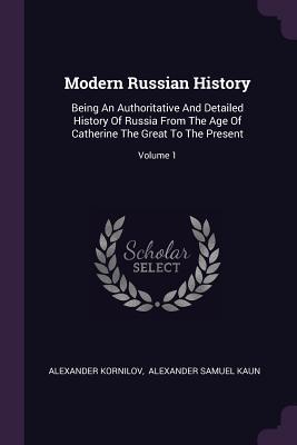 [c6881] @R.e.a.d* Modern Russian History: Being an Authoritative and Detailed History of Russia from the Age of Catherine the Great to the Present; Volume 1 - Alexander Kornilov ~e.P.u.b@