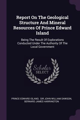 [de014] !Read~ Report on the Geological Structure and Mineral Resources of Prince Edward Island: Being the Result of Explorations Conducted Under the Authority of the Local Government - Prince Edward Island %ePub%