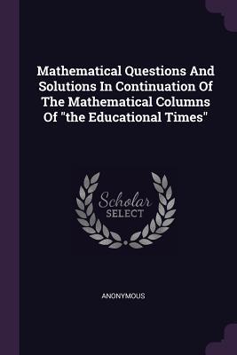b97c5] @D.o.w.n.l.o.a.d% Mathematical Questions and Solutions in Continuation of the Mathematical Columns of the Educational Times - Anonymous @e.P.u.b!