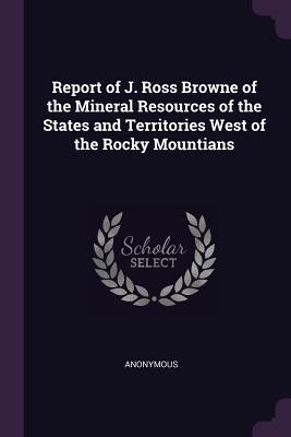 [edfe7] #Read% Report of J. Ross Browne of the Mineral Resources of the States and Territories West of the Rocky Mountians - Anonymous %e.P.u.b*