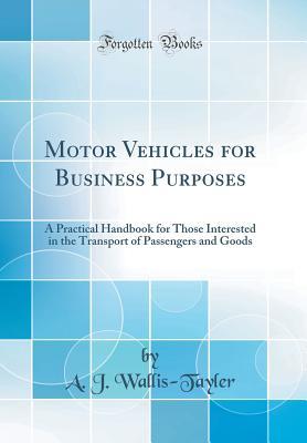 [729d3] !Full^ *Download* Motor Vehicles for Business Purposes: A Practical Handbook for Those Interested in the Transport of Passengers and Goods (Classic Reprint) - A J Wallis-Tayler !e.P.u.b%