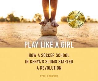 [0d7b9] ~F.u.l.l.~ %D.o.w.n.l.o.a.d! Play Like a Girl: How a Soccer School in Kenya's Slums Started a Revolution - Ellie Roscher *P.D.F!