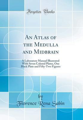 [05125] ^R.e.a.d@ %O.n.l.i.n.e# An Atlas of the Medulla and Midbrain: A Laboratory Manual Illustrated with Seven Colored Plates, One Black Plate and Fifty-Two Figures (Classic Reprint) - Florence Rena Sabin @ePub%