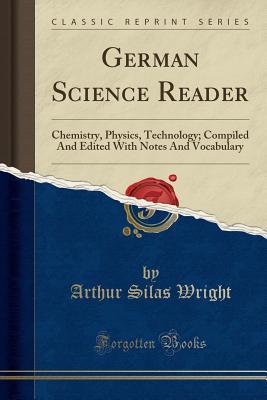 [b83d1] *R.e.a.d~ #O.n.l.i.n.e* German Science Reader: Chemistry, Physics, Technology; Compiled and Edited with Notes and Vocabulary (Classic Reprint) - Arthur Silas Wright %PDF#