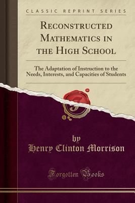 [346ad] %Full~ ~Download^ Reconstructed Mathematics in the High School: The Adaptation of Instruction to the Needs, Interests, and Capacities of Students (Classic Reprint) - Henry Clinton Morrison ~ePub*