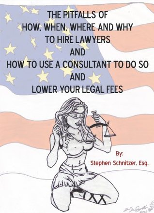 [dc013] !R.e.a.d* The Pitfalls of How, When, Where and Why to Hire Lawyers and How to Use a Consultant to Do so and Lower Your Legal Fees - Stephen Schnitzer Esq. %e.P.u.b^